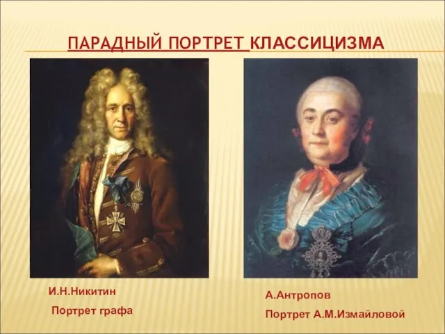 ПАРАДНЫЙ ПОРТРЕТ КЛАССИЦИЗМА И.Н.Никитин Портрет графа А.Антропов Портрет А.М.Измайловой