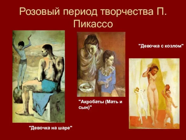 Розовый период творчества П.Пикассо "Девочка на шаре" "Акробаты (Мать и сын)" "Девочка с козлом"