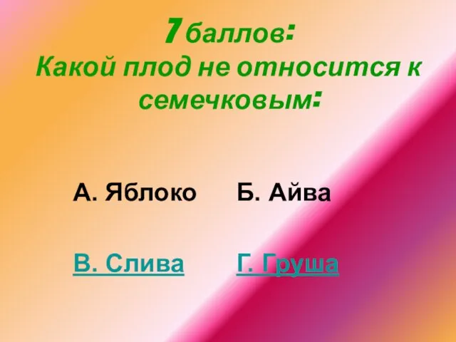 7 баллов: Какой плод не относится к семечковым: А. Яблоко В. Слива Б. Айва Г. Груша