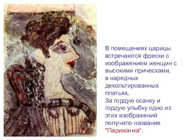 В помещениях царицы встречаются фрески с изображением женщин с высокими прическами, в