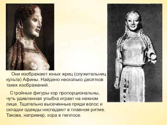 Они изображают юных жриц (служительниц культа) Афины. Найдено несколько десятков таких изображений.