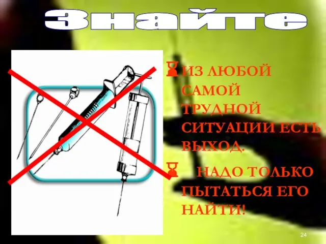 ИЗ ЛЮБОЙ САМОЙ ТРУДНОЙ СИТУАЦИИ ЕСТЬ ВЫХОД. НАДО ТОЛЬКО ПЫТАТЬСЯ ЕГО НАЙТИ! Знайте