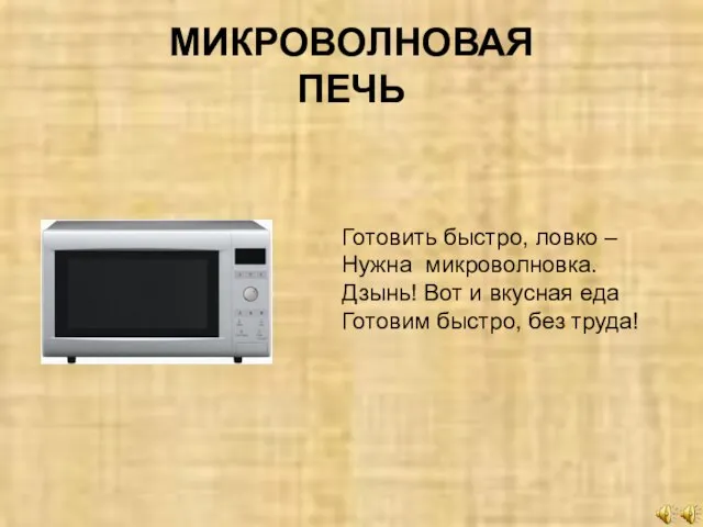 МИКРОВОЛНОВАЯ ПЕЧЬ Готовить быстро, ловко – Нужна микроволновка. Дзынь! Вот и вкусная