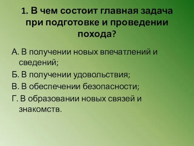 1. В чем состоит главная задача при подготовке и проведении похода? А.