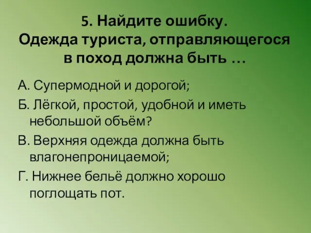 5. Найдите ошибку. Одежда туриста, отправляющегося в поход должна быть … А.