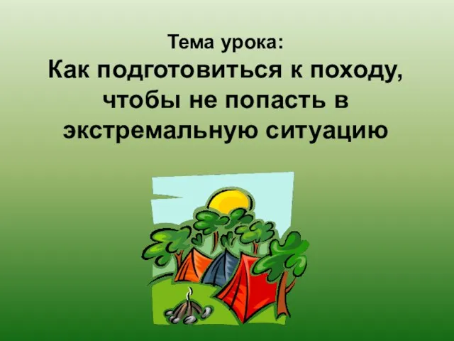 Тема урока: Как подготовиться к походу, чтобы не попасть в экстремальную ситуацию