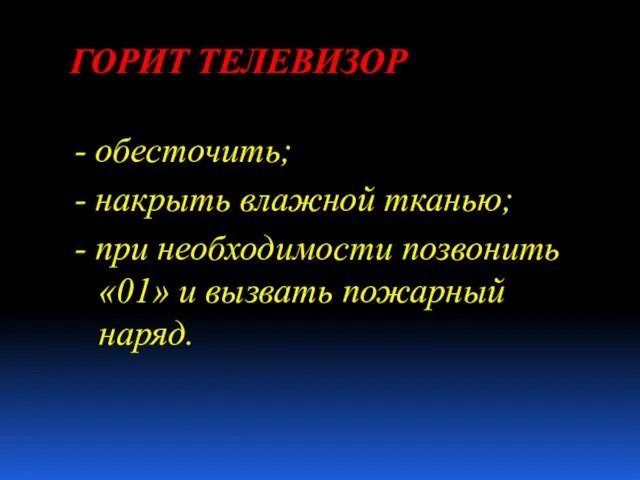 ГОРИТ ТЕЛЕВИЗОР - обесточить; - накрыть влажной тканью; - при необходимости позвонить