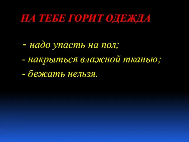 НА ТЕБЕ ГОРИТ ОДЕЖДА - надо упасть на пол; - накрыться влажной тканью; - бежать нельзя.