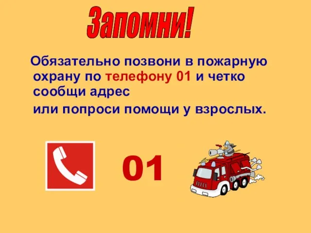 Обязательно позвони в пожарную охрану по телефону 01 и четко сообщи адрес