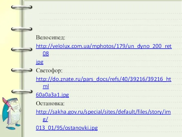 Велосипед: http://velolux.com.ua/mphotos/179/un_dyno_200_ret08 jpg Светофор: http://do.znate.ru/pars_docs/refs/40/39216/39216_html 60a0a3a1.jpg Остановка: http://sakha.gov.ru/special/sites/default/files/story/img/ 013_01/95/ostanovki.jpg