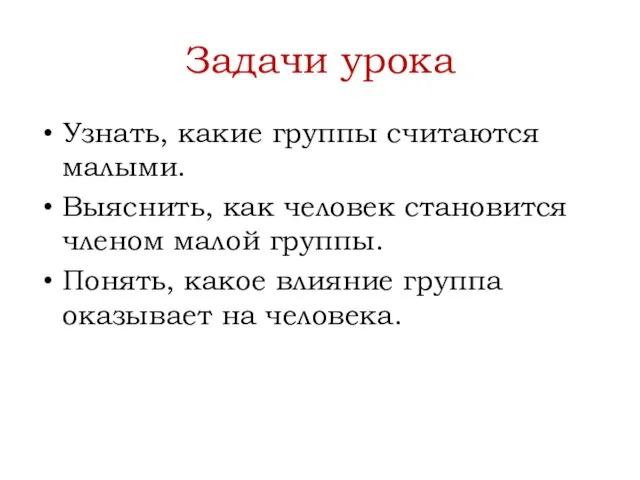 Задачи урока Узнать, какие группы считаются малыми. Выяснить, как человек становится членом