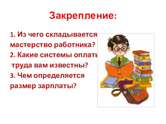 Закрепление: 1. Из чего складывается мастерство работника? 2. Какие системы оплаты труда