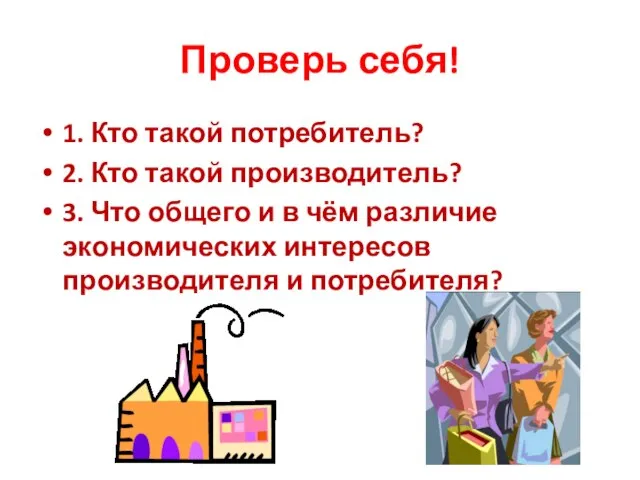 Проверь себя! 1. Кто такой потребитель? 2. Кто такой производитель? 3. Что