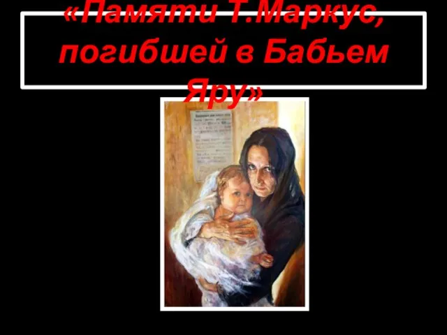 «Памяти Т.Маркус, погибшей в Бабьем Яру»