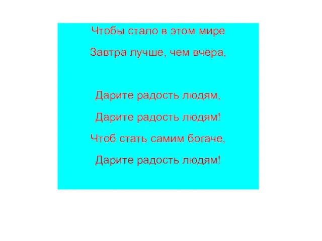 Чтобы стало в этом мире Завтра лучше, чем вчера, Дарите радость людям,