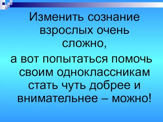 Изменить сознание взрослых очень сложно, а вот попытаться помочь своим одноклассникам стать