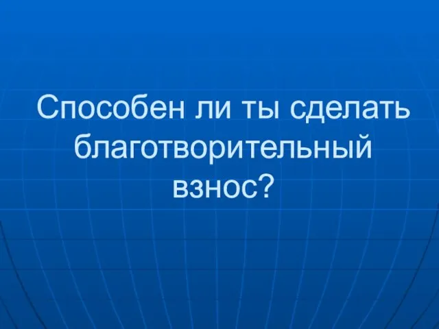 Способен ли ты сделать благотворительный взнос?