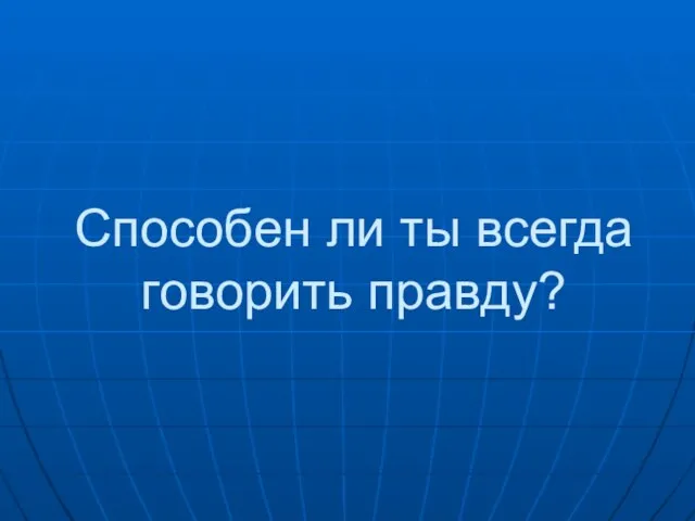 Способен ли ты всегда говорить правду?