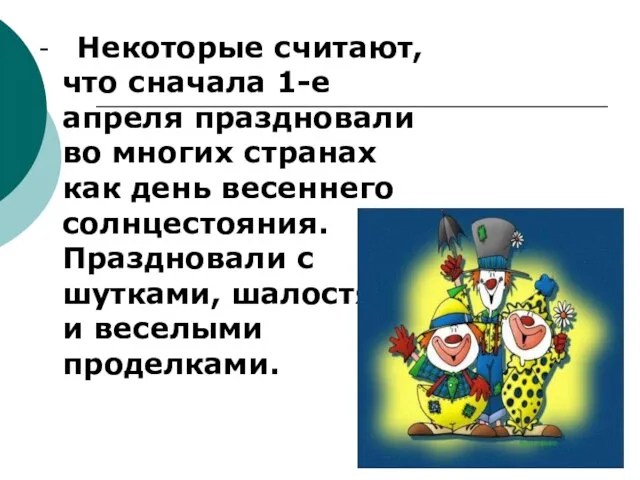 - Некоторые считают, что сначала 1-е апреля праздновали во многих странах как