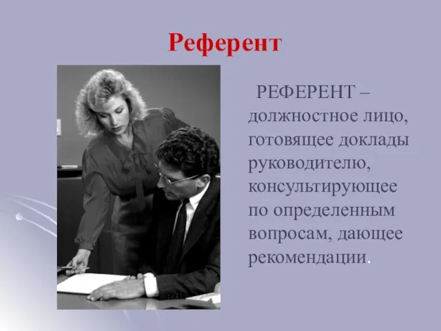 Референт РЕФЕРЕНТ – должностное лицо, готовящее доклады руководителю, консультирующее по определенным вопросам, дающее рекомендации.