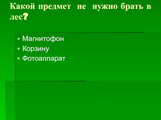 Какой предмет не нужно брать в лес? Магнитофон Корзину Фотоаппарат