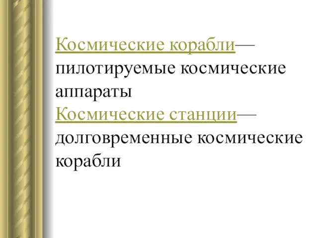 Космические корабли— пилотируемые космические аппараты Космические станции— долговременные космические корабли