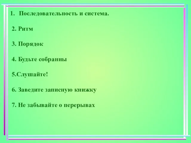 Последовательность и система. 2. Ритм 3. Порядок 4. Будьте собранны 5.Слушайте! 6.