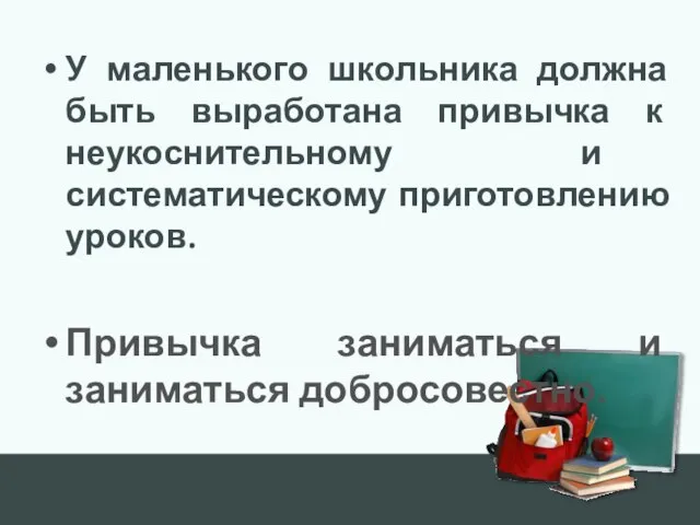 У маленького школьника должна быть выработана привычка к неукоснительному и систематическому приготовлению