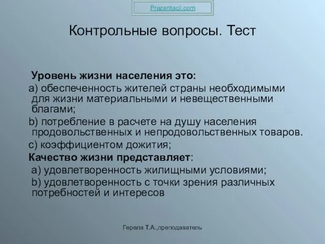 Герела Т.А.,преподаватель Контрольные вопросы. Тест Уровень жизни населения это: а) обеспеченность жителей