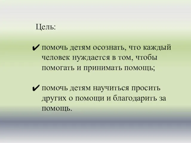 Цель: помочь детям осознать, что каждый человек нуждается в том, чтобы помогать