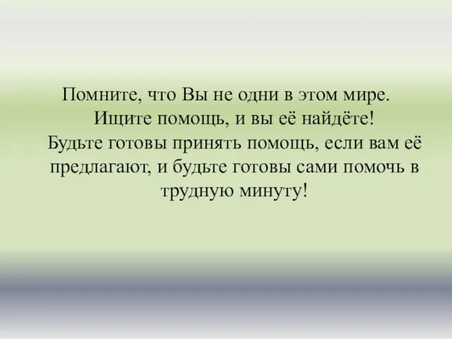 Помните, что Вы не одни в этом мире. Ищите помощь, и вы