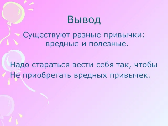 Вывод Существуют разные привычки: вредные и полезные. Надо стараться вести себя так,