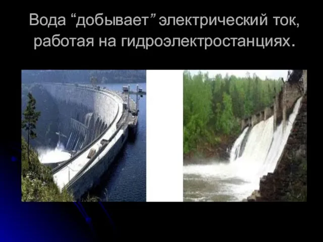 Вода “добывает” электрический ток, работая на гидроэлектростанциях.