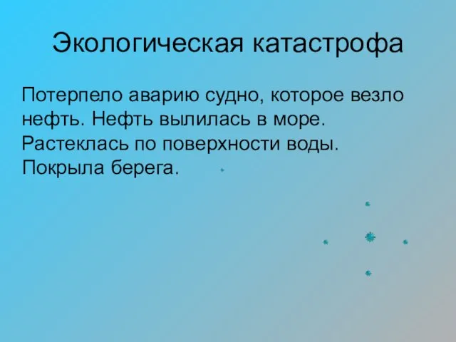 Экологическая катастрофа Потерпело аварию судно, которое везло нефть. Нефть вылилась в море.