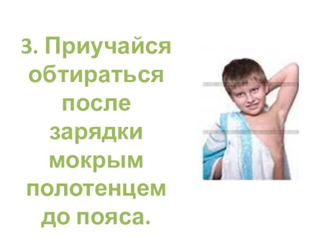 3. Приучайся обтираться после зарядки мокрым полотенцем до пояса.