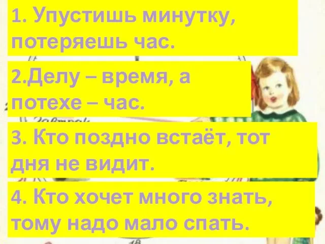 1. Упустишь минутку, потеряешь час. 2.Делу – время, а потехе – час.