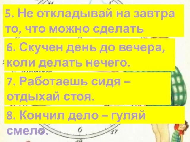 5. Не откладывай на завтра то, что можно сделать сегодня. 6. Скучен