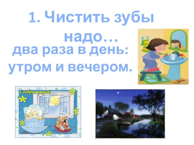 1. Чистить зубы надо… два раза в день: утром и вечером.