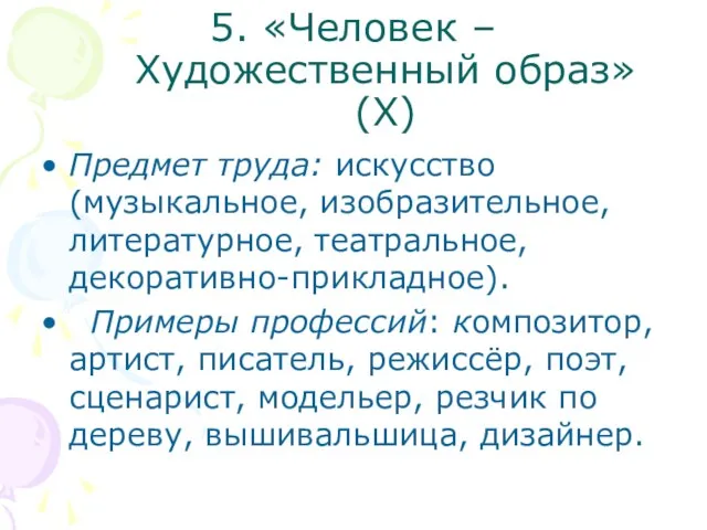 5. «Человек – Художественный образ» (Х) Предмет труда: искусство (музыкальное, изобразительное, литературное,