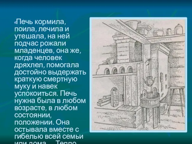 «Печь кормила, поила, лечила и утешала, на ней подчас рожали младенцев, она