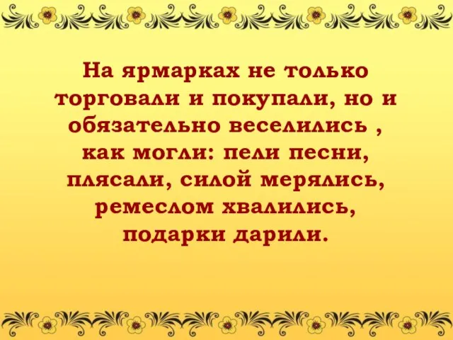 На ярмарках не только торговали и покупали, но и обязательно веселились ,