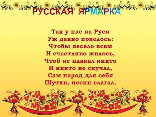 РУССКАЯ ЯРМАРКА Так у нас на Руси Уж давно повелось: Чтобы весело