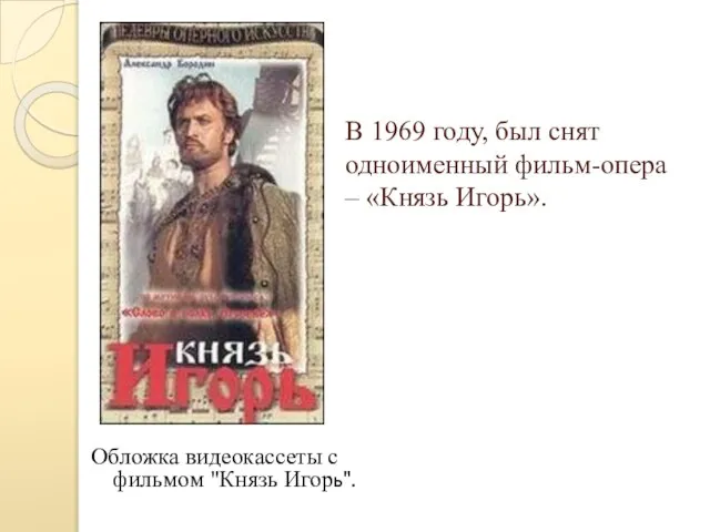 В 1969 году, был снят одноименный фильм-опера – «Князь Игорь». Обложка видеокассеты с фильмом "Князь Игорь".