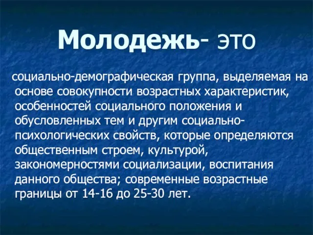 Молодежь- это социально-демографическая группа, выделяемая на основе совокупности возрастных характеристик, особенностей социального