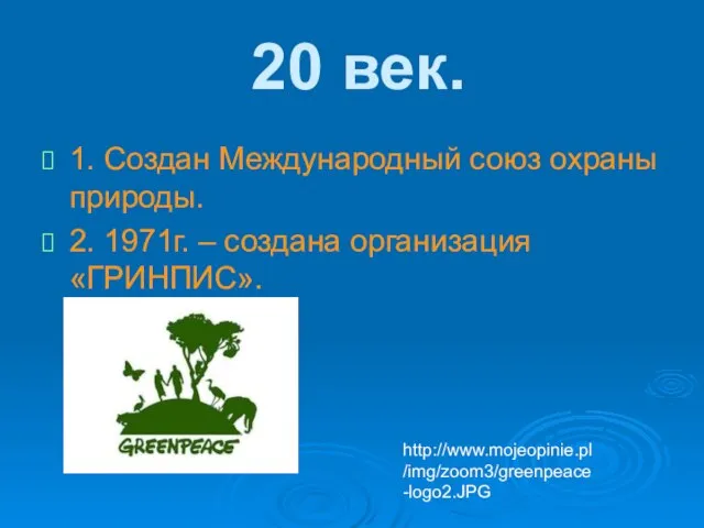 20 век. 1. Создан Международный союз охраны природы. 2. 1971г. – создана организация «ГРИНПИС». http://www.mojeopinie.pl/img/zoom3/greenpeace-logo2.JPG