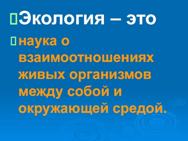 Экология – это наука о взаимоотношениях живых организмов между собой и окружающей средой.