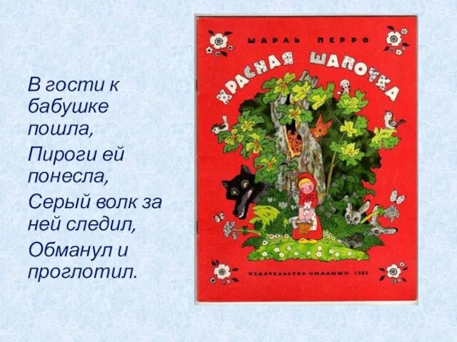 В гости к бабушке пошла, Пироги ей понесла, Серый волк за ней следил, Обманул и проглотил.