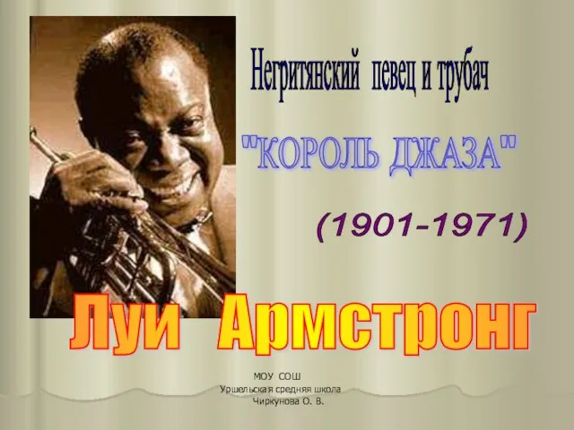 Луи Армстронг (1901-1971) Негритянский певец и трубач "КОРОЛЬ ДЖАЗА" МОУ СОШ Уршельская