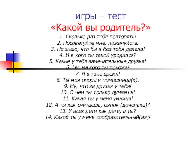 игры – тест «Какой вы родитель?» 1. Сколько раз тебе повторять! 2.