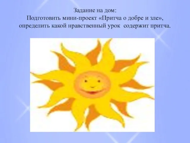 Задание на дом: Подготовить мини-проект «Притча о добре и зле», определить какой нравственный урок содержит притча.